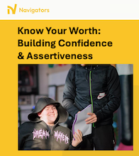 NAVIGATORS – KNOW YOUR WORTH: BUILDING CONFIDENCE AND ASSERTIVENESS